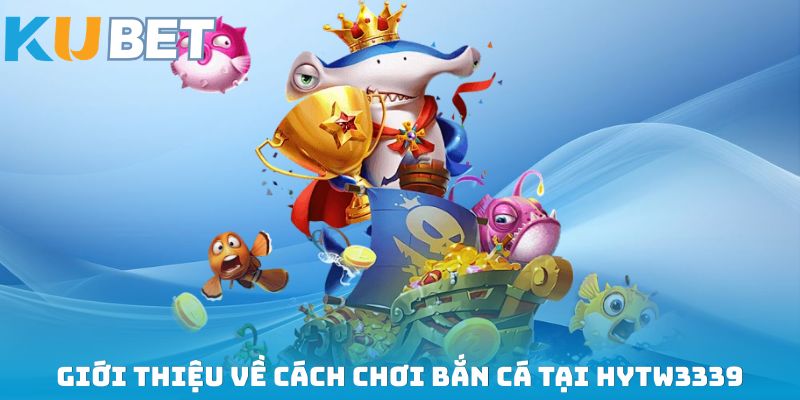 Giới thiệu về cách chơi bắn cá tại HYTW3339