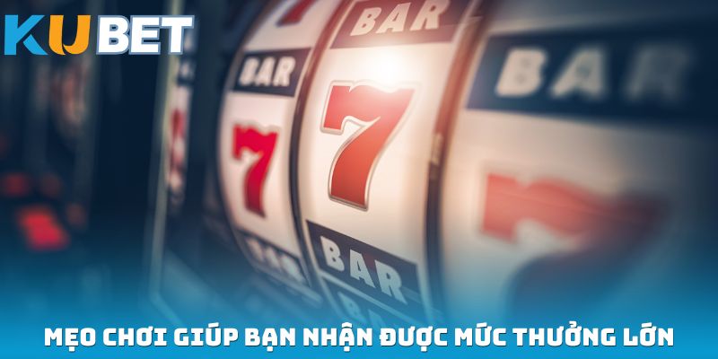 Mẹo chơi giúp bạn nhận được mức thưởng lớn