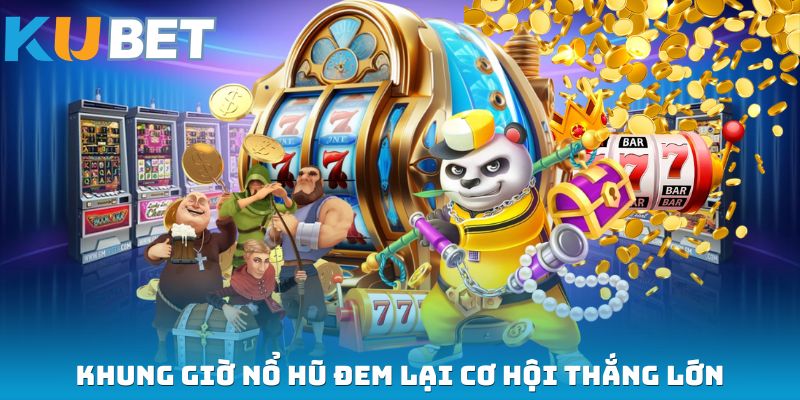 Khung giờ nổ hũ đem lại cơ hội thắng lớn