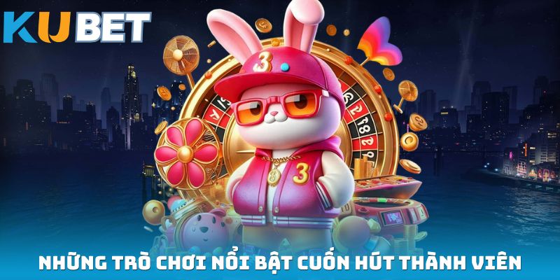 Những trò chơi nổi bật cuốn hút thành viên
